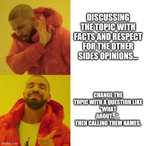 Only two plays in their playbook, name calling amd diversions | DISCUSSING THE TOPIC WITH FACTS AND RESPECT FOR THE OTHER SIDES OPINIONS... CHANGE THE TOPIC WITH A QUESTION LIKE
"WHAT ABOUT...", 
THEN CALLING THEM NAMES. | image tagged in drake blank | made w/ Imgflip meme maker