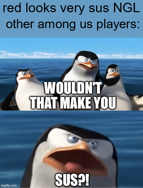 *Insert title here* | other among us players:; red looks very sus NGL; WOULDN'T THAT MAKE YOU; SUS?! | image tagged in wouldn't that make you | made w/ Imgflip meme maker