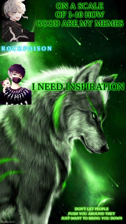 how good are my memes m8 | ON A SCALE OF 1-10 HOW GOOD ARE MY MEMES; I NEED INSPIRATION | made w/ Imgflip meme maker