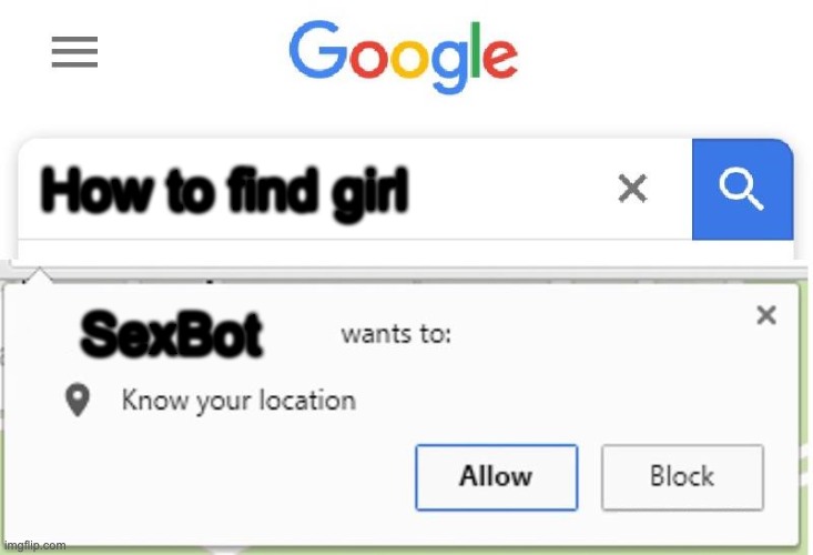Wants to know your location | How to find girl; SexBot | image tagged in wants to know your location | made w/ Imgflip meme maker