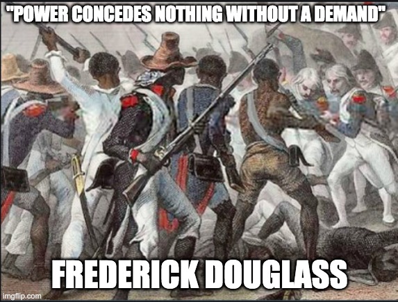Black people have never been passive in history: text that describe them that way are biased | "POWER CONCEDES NOTHING WITHOUT A DEMAND"; FREDERICK DOUGLASS | image tagged in black,history,power | made w/ Imgflip meme maker