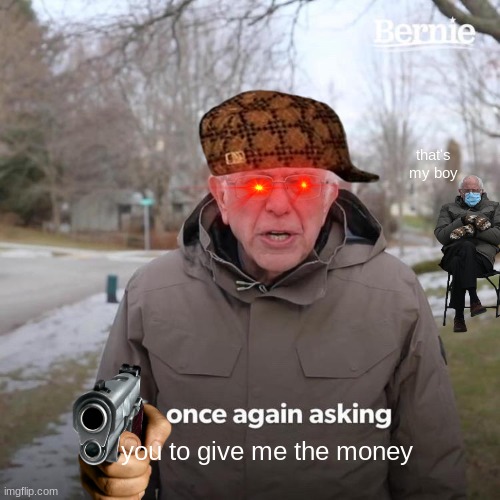 Bernie I Am Once Again Asking For Your Support | that's my boy; you to give me the money | image tagged in memes,bernie i am once again asking for your support | made w/ Imgflip meme maker