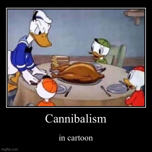 cartoons be like | image tagged in funny,demotivationals,memes,cannibalism | made w/ Imgflip demotivational maker