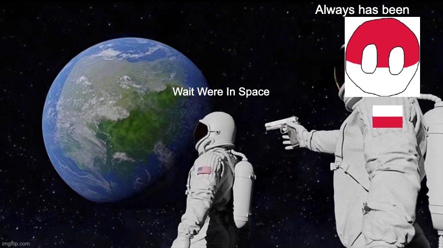 Polska Can Into Space | Always has been; Wait Were In Space | image tagged in memes,always has been | made w/ Imgflip meme maker