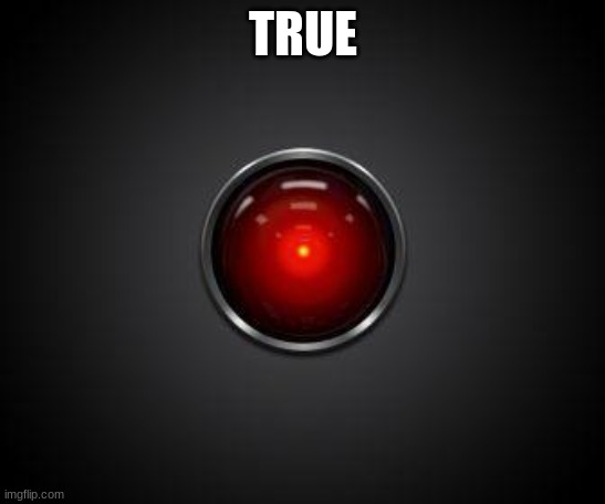 HAL 2001 | TRUE | image tagged in hal 2001 | made w/ Imgflip meme maker
