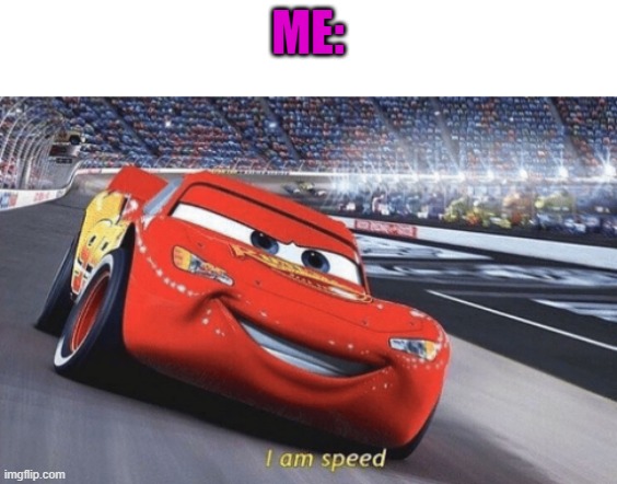 I am speed | ME: | image tagged in i am speed | made w/ Imgflip meme maker