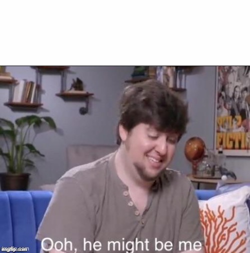 ooh he might be me | image tagged in ooh he might be me | made w/ Imgflip meme maker