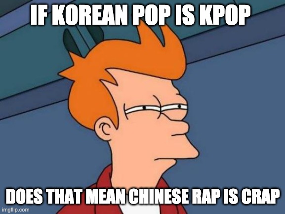 HMMMMMMMMMMMMMMMMMMM |  IF KOREAN POP IS KPOP; DOES THAT MEAN CHINESE RAP IS CRAP | image tagged in memes,futurama fry | made w/ Imgflip meme maker