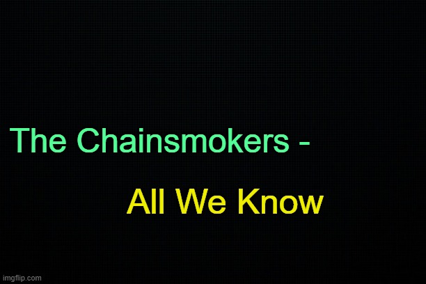 . | The Chainsmokers -; All We Know | made w/ Imgflip meme maker