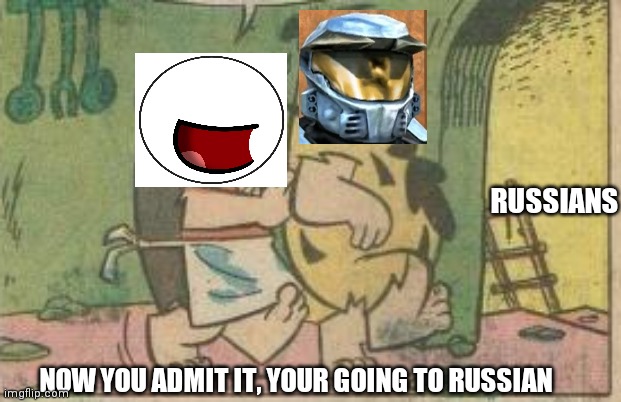 NOW YOU ADMIT IT, YOUR GOING TO RUSSIAN RUSSIANS | made w/ Imgflip meme maker