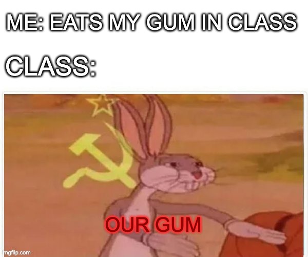 our gum ahahahha | ME: EATS MY GUM IN CLASS; CLASS:; OUR GUM | image tagged in communist bugs bunny | made w/ Imgflip meme maker