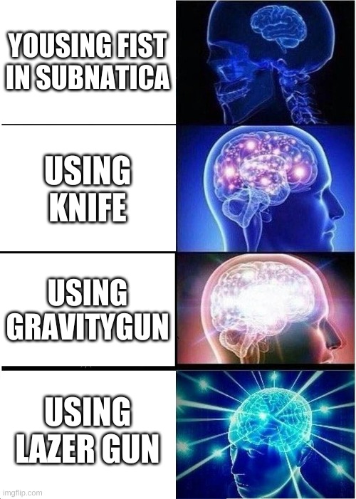 Expanding Brain Meme | YOUSING FIST IN SUBNATICA; USING KNIFE; USING GRAVITYGUN; USING LAZER GUN | image tagged in memes,expanding brain | made w/ Imgflip meme maker