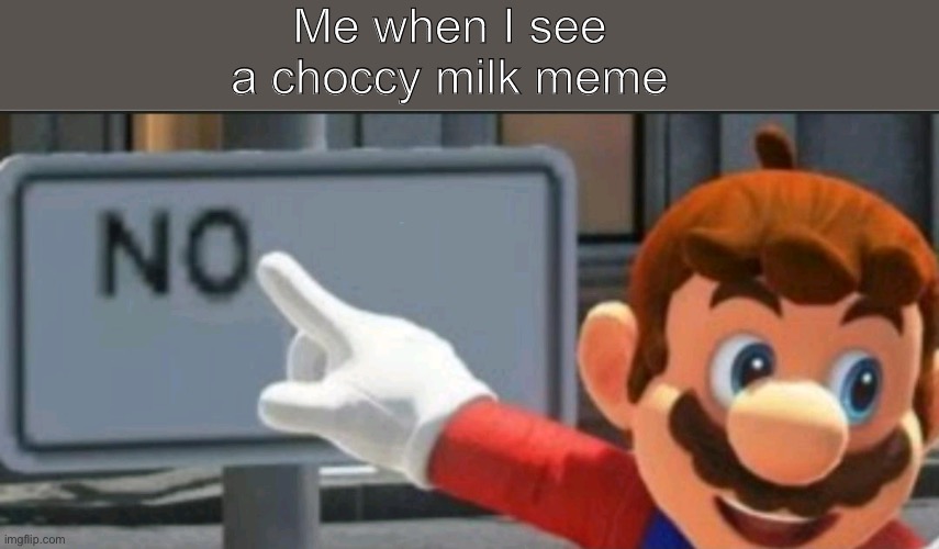 NO MORE CHOCCY | Me when I see a choccy milk meme | image tagged in mario points at a no sign | made w/ Imgflip meme maker