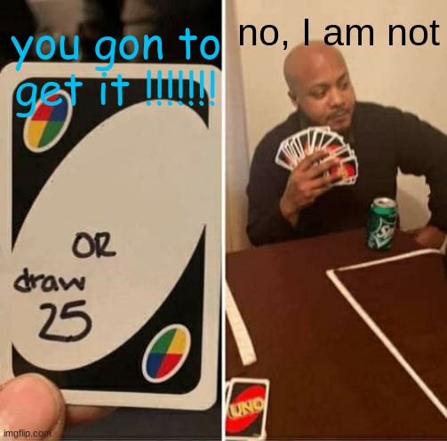 UNO Draw 25 Cards Meme | you gon to get it !!!!!!! no, I am not | image tagged in memes,uno draw 25 cards | made w/ Imgflip meme maker