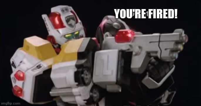 Tokusou Sentai Deletranger | YOU'RE FIRED! | image tagged in tokusou sentai deletranger | made w/ Imgflip meme maker