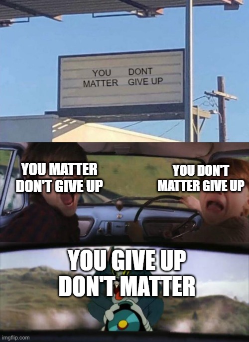 Give up | YOU DON'T MATTER GIVE UP; YOU MATTER DON'T GIVE UP; YOU GIVE UP DON'T MATTER | image tagged in harry potter meme | made w/ Imgflip meme maker