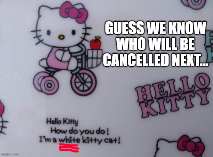 Bad Kitty | GUESS WE KNOW WHO WILL BE CANCELLED NEXT... | image tagged in hello kitty,cancel culture | made w/ Imgflip meme maker