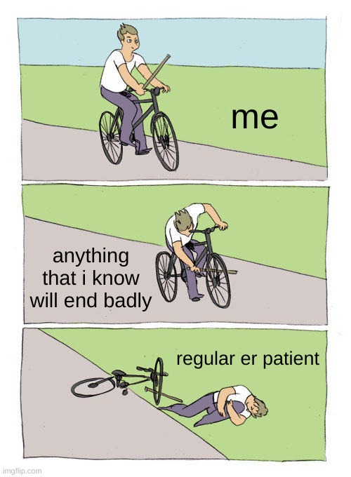 Bike Fall Meme | me; anything that i know will end badly; regular er patient | image tagged in memes,bike fall | made w/ Imgflip meme maker