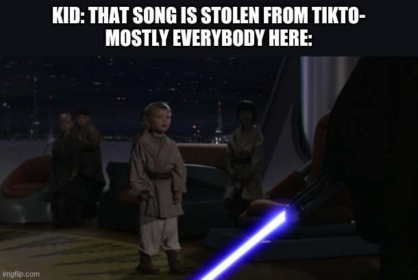 Master Skywalker that song is stolen from Tiktok what are we going to do | KID: THAT SONG IS STOLEN FROM TIKTO-
MOSTLY EVERYBODY HERE: | image tagged in anakin kills younglings | made w/ Imgflip meme maker