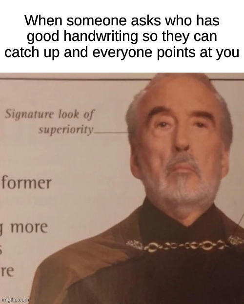 lol this happened to me once | When someone asks who has good handwriting so they can catch up and everyone points at you | image tagged in signature look of superiority,school,memes,oh wow are you actually reading these tags | made w/ Imgflip meme maker