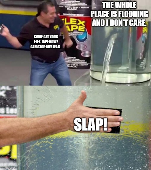 Flex Tape | THE WHOLE PLACE IS FLOODING AND I DON'T CARE. COME GET YOUR FLEX TAPE NOW! CAN STOP ANY LEAK. SLAP! | image tagged in flex tape | made w/ Imgflip meme maker