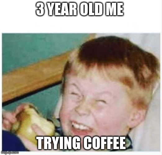See you next year kid | 3 YEAR OLD ME; TRYING COFFEE | image tagged in see you next year kid | made w/ Imgflip meme maker