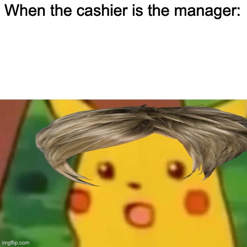 nOoOooOOOOo | When the cashier is the manager: | image tagged in memes,surprised pikachu | made w/ Imgflip meme maker