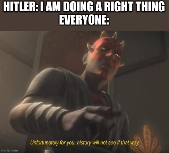 Hitler did not do a right thing (reupload because of misclick) | HITLER: I AM DOING A RIGHT THING
EVERYONE: | image tagged in unfortunately for you | made w/ Imgflip meme maker