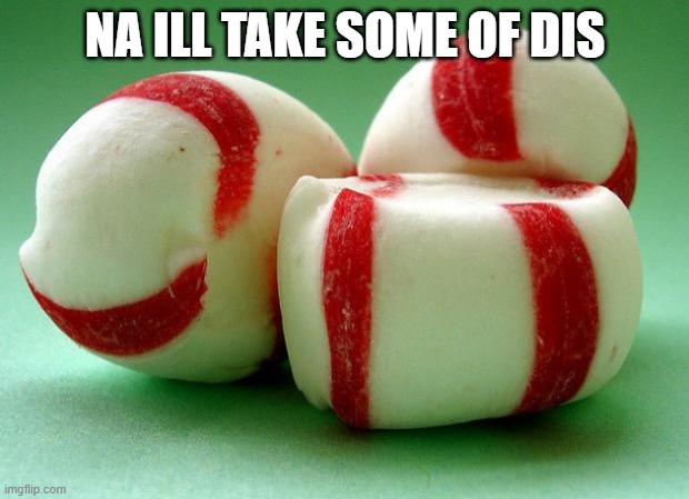 Mints | NA ILL TAKE SOME OF DIS | image tagged in mints | made w/ Imgflip meme maker