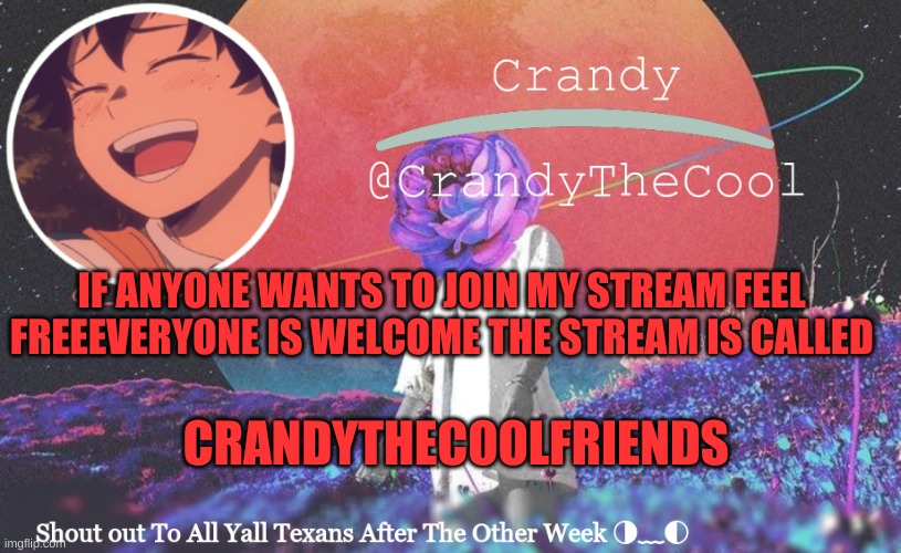 CTC annoucment | IF ANYONE WANTS TO JOIN MY STREAM FEEL FREEEVERYONE IS WELCOME THE STREAM IS CALLED; CRANDYTHECOOLFRIENDS | image tagged in ctc annoucment | made w/ Imgflip meme maker