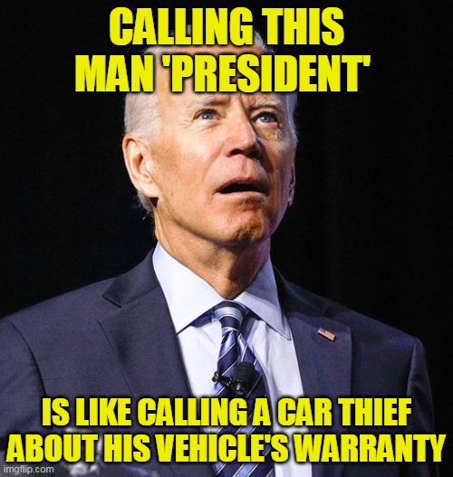 Your vehicle's warranty | CALLING THIS MAN 'PRESIDENT'; IS LIKE CALLING A CAR THIEF ABOUT HIS VEHICLE'S WARRANTY | image tagged in joe biden | made w/ Imgflip meme maker