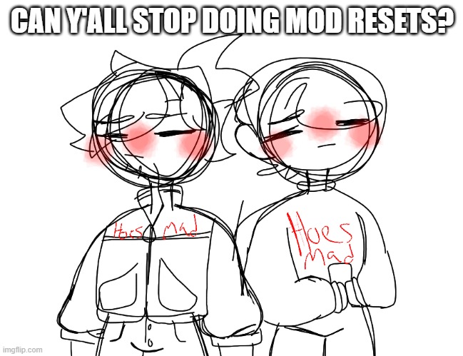 Hoes mad Sunny and Solaris | CAN Y'ALL STOP DOING MOD RESETS? | image tagged in hoes mad sunny and solaris | made w/ Imgflip meme maker
