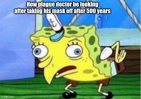 Mocking Spongebob Meme | How plague doctor be looking after taking his mask off after 500 years | image tagged in memes,mocking spongebob | made w/ Imgflip meme maker