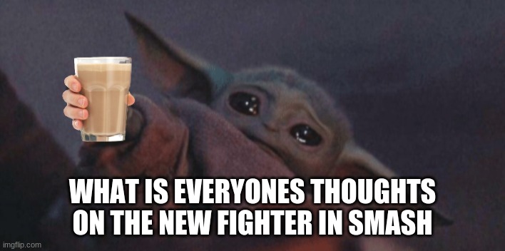 heres a cool picture of baby yoda with some choccy milk | WHAT IS EVERYONES THOUGHTS ON THE NEW FIGHTER IN SMASH | image tagged in baby yoda cry | made w/ Imgflip meme maker