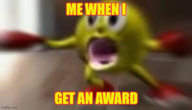 Award meme | ME WHEN I; GET AN AWARD | image tagged in here comes pacman | made w/ Imgflip meme maker