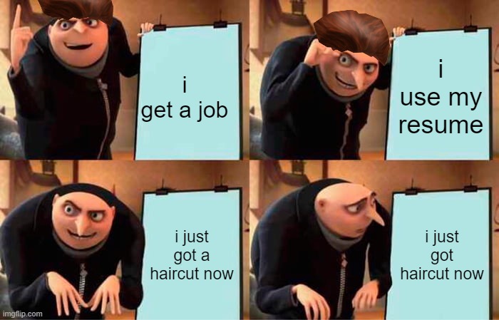 Gru's Plan | i get a job; i use my resume; i just got a haircut now; i just got haircut now | image tagged in memes,gru's plan | made w/ Imgflip meme maker