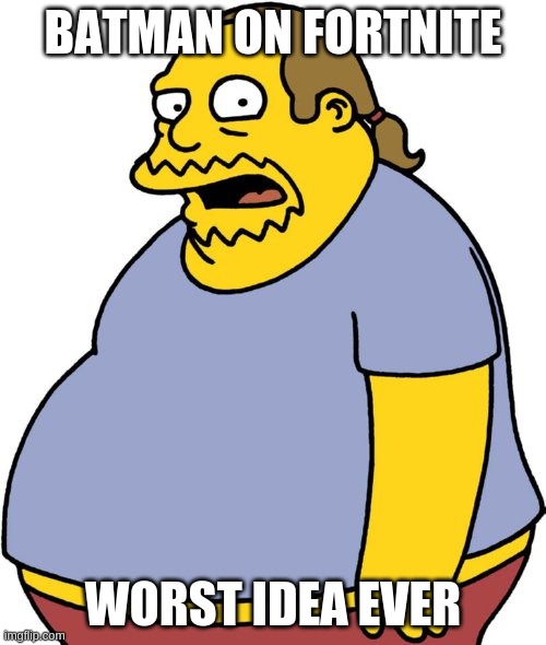 Comic Book Guy Meme | BATMAN ON FORTNITE; WORST IDEA EVER | image tagged in memes,comic book guy | made w/ Imgflip meme maker