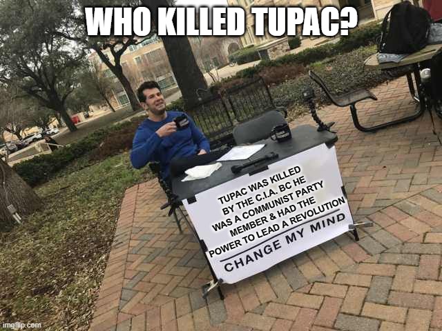 Who killed Tupac? | WHO KILLED TUPAC? TUPAC WAS KILLED BY THE C.I.A. BC HE WAS A COMMUNIST PARTY MEMBER & HAD THE POWER TO LEAD A REVOLUTION | image tagged in prove me wrong,tupac,communist,cia,usa,revolution | made w/ Imgflip meme maker