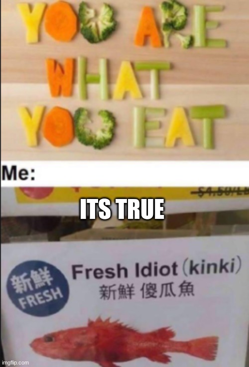 So it IS true | ITS TRUE | image tagged in idiot,you are what you eat,fun | made w/ Imgflip meme maker