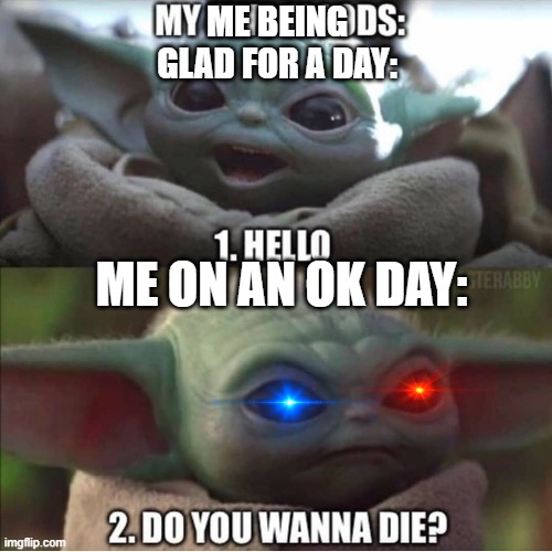me trying to even make a meme today | ME BEING GLAD FOR A DAY:; ME ON AN OK DAY: | image tagged in angry baby yoda,happy baby yoda | made w/ Imgflip meme maker