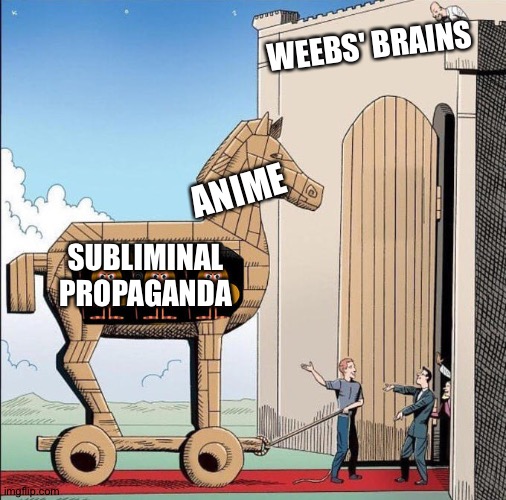 Trojan horse | WEEBS' BRAINS; ANIME; SUBLIMINAL
PROPAGANDA | image tagged in trojan horse | made w/ Imgflip meme maker