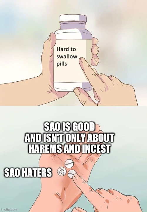 SAO | SAO IS GOOD AND ISN'T ONLY ABOUT HAREMS AND INCEST; SAO HATERS | image tagged in memes,hard to swallow pills | made w/ Imgflip meme maker