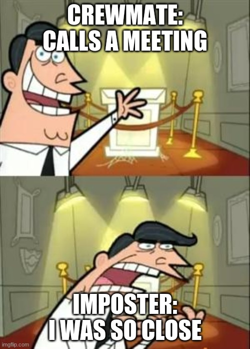 This Is Where I'd Put My Trophy If I Had One | CREWMATE: CALLS A MEETING; IMPOSTER: I WAS SO CLOSE | image tagged in memes,this is where i'd put my trophy if i had one | made w/ Imgflip meme maker