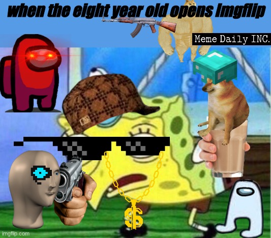 8 year olds be like | when the eight year old opens Imgflip | image tagged in memes,mocking spongebob,spam,boi,meme hell,children in my basement | made w/ Imgflip meme maker