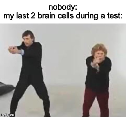 nobody:
my last 2 brain cells during a test: | image tagged in memes,funny | made w/ Imgflip meme maker