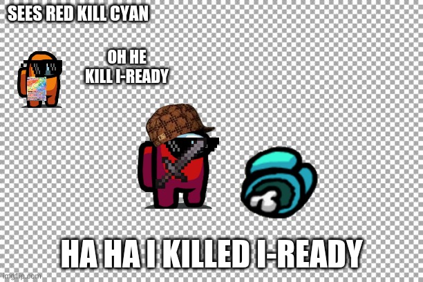oh yeah | SEES RED KILL CYAN; OH HE KILL I-READY; HA HA I KILLED I-READY | image tagged in free | made w/ Imgflip meme maker