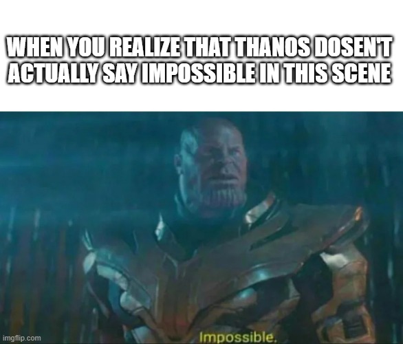 Thanos Impossible | WHEN YOU REALIZE THAT THANOS DOSEN'T ACTUALLY SAY IMPOSSIBLE IN THIS SCENE | image tagged in thanos impossible | made w/ Imgflip meme maker