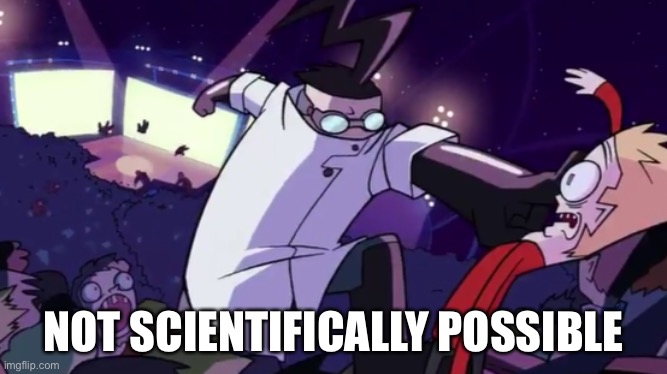 Not Scientifically Possible | NOT SCIENTIFICALLY POSSIBLE | image tagged in not scientifically possible | made w/ Imgflip meme maker