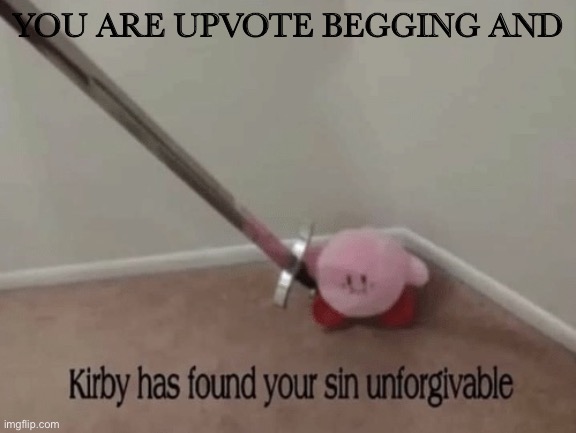 Kirby has found your sin unforgivable | YOU ARE UPVOTE BEGGING AND | image tagged in kirby has found your sin unforgivable | made w/ Imgflip meme maker