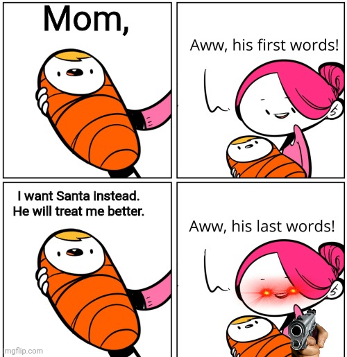 Aww, His Last Words | Mom, I want Santa instead. He will treat me better. | image tagged in aww his last words | made w/ Imgflip meme maker